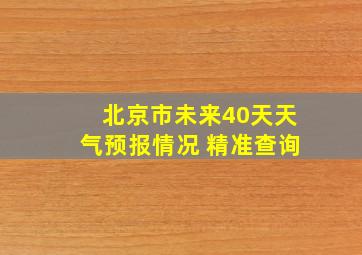 北京市未来40天天气预报情况 精准查询